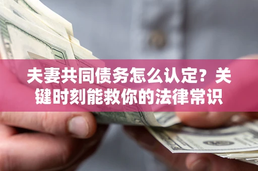 济南夫妻共同债务怎么认定？关键时刻能救你的法律常识