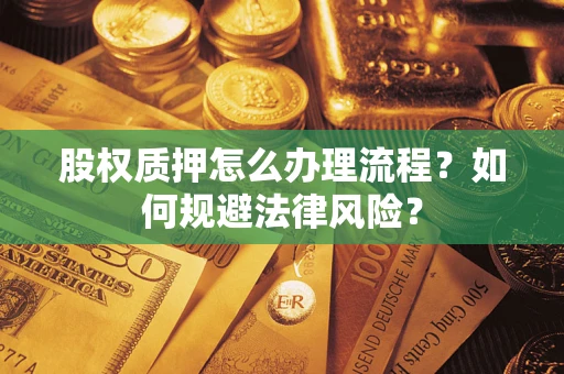 济南股权质押怎么办理流程？如何规避法律风险？