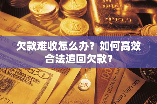 济南欠款难收怎么办？如何高效合法追回欠款？
