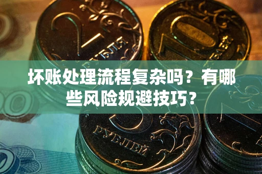 济南坏账处理流程复杂吗？有哪些风险规避技巧？