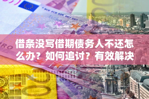 济南借条没写借期债务人不还怎么办？如何追讨？有效解决方案！