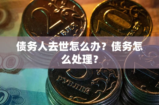 济南债务人去世怎么办？债务怎么处理？