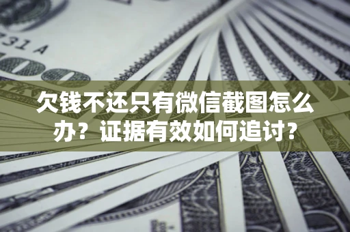 济南欠钱不还只有微信截图怎么办？证据有效如何追讨？