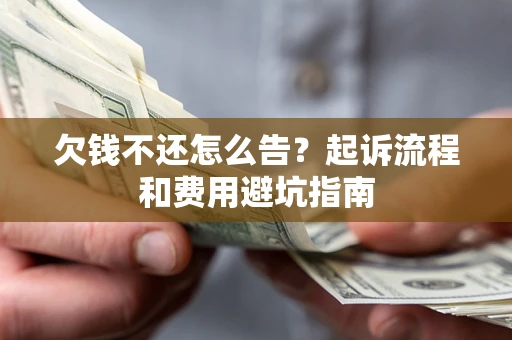 济南欠钱不还怎么告?起诉流程和费用避坑指南 济南欠钱不还怎么告?起诉流程和费用避坑指南