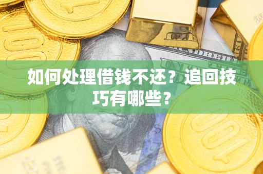 济南如何处理借钱不还？追回技巧有哪些？