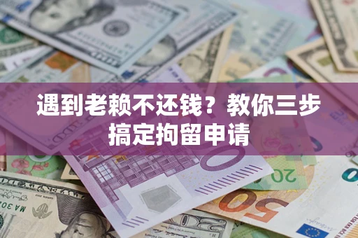 济南遇到老赖不还钱？教你三步搞定拘留申请