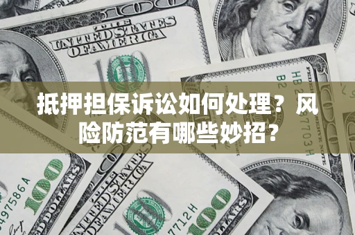 济南抵押担保诉讼如何处理？风险防范有哪些妙招？