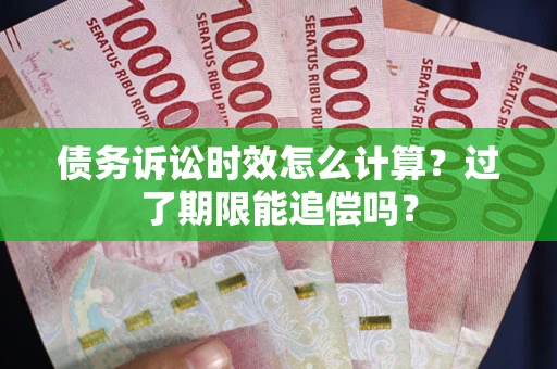济南债务诉讼时效怎么计算？过了期限能追偿吗？