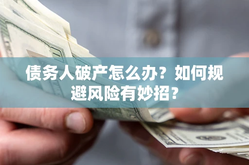 济南债务人破产怎么办？如何规避风险有妙招？