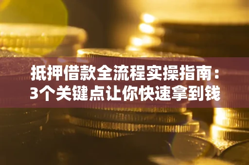 济南抵押借款全流程实操指南：3个关键点让你快速拿到钱