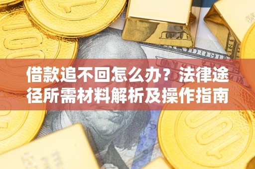 济南借款追不回怎么办?法律途径所需材料解析及操作指南 济南借款追不回怎么办?法律途径所需材料解析及操作指南