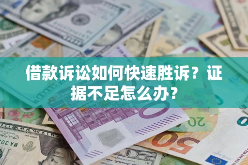 济南借款诉讼如何快速胜诉？证据不足怎么办？