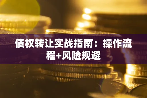 济南债权转让实战指南：操作流程+风险规避