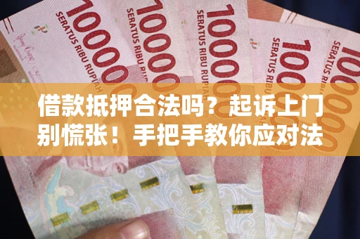济南借款抵押合法吗？起诉上门别慌张！手把手教你应对法律程序