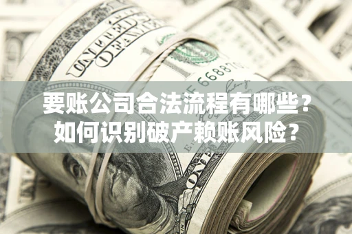 济南要账公司合法流程有哪些？如何识别破产赖账风险？