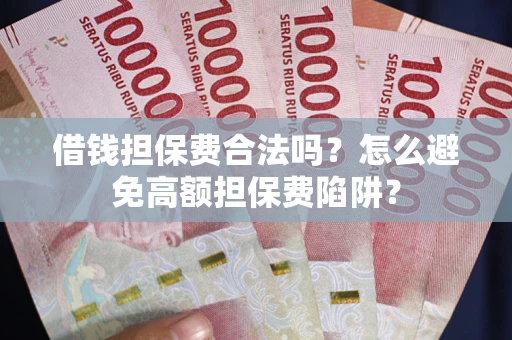济南借钱担保费合法吗？怎么避免高额担保费陷阱？