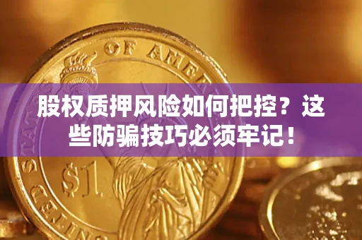 济南股权质押风险如何把控？这些防骗技巧必须牢记！