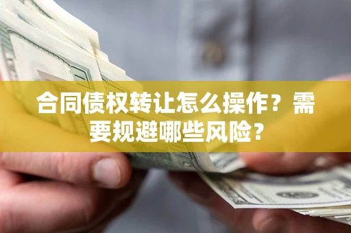 济南合同债权转让怎么操作？需要规避哪些风险？