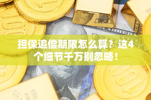 济南担保追偿期限怎么算?这4个细节千万别忽略! 济南担保追偿期限怎么算?这4个细节千万别忽略!
