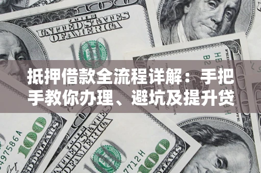 济南抵押借款全流程详解：手把手教你办理、避坑及提升贷款额度