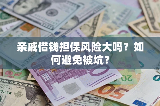 济南亲戚借钱担保风险大吗？如何避免被坑？