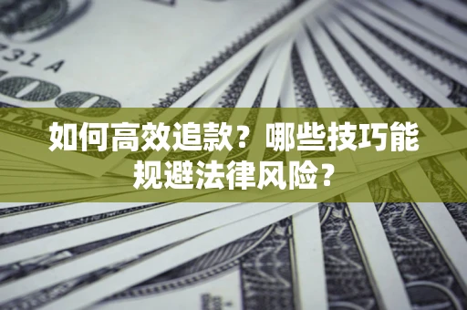 济南如何高效追款？哪些技巧能规避法律风险？