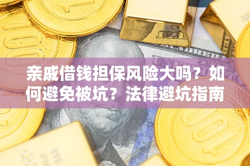 济南亲戚借钱担保风险大吗？如何避免被坑？法律避坑指南
