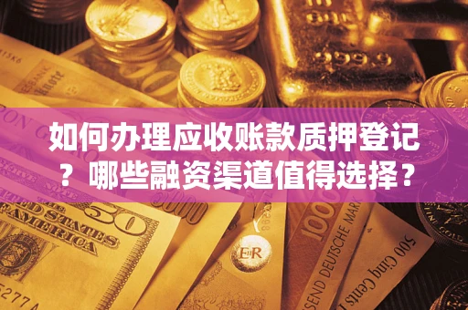 济南如何办理应收账款质押登记？哪些融资渠道值得选择？