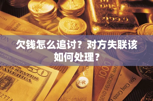 济南欠钱怎么追讨？对方失联该如何处理？