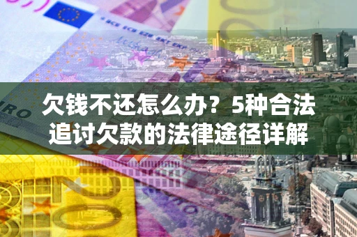 济南欠钱不还怎么办？5种合法追讨欠款的法律途径详解