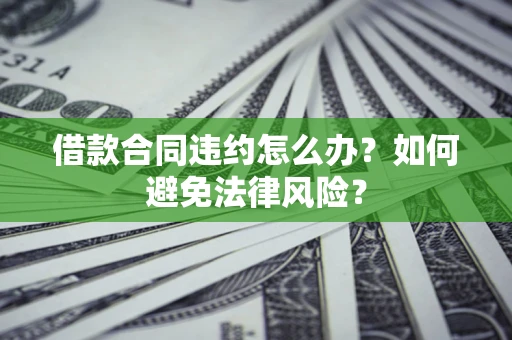 济南借款合同违约怎么办？如何避免法律风险？