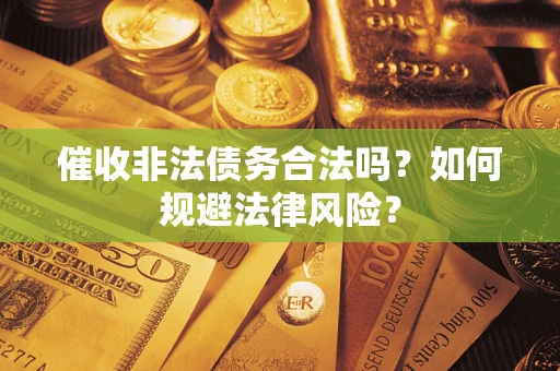 济南催收非法债务合法吗？如何规避法律风险？