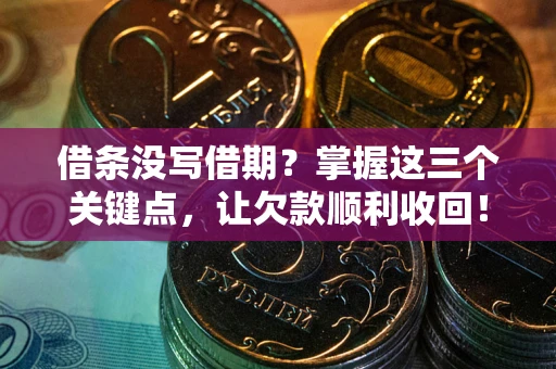 济南借条没写借期？掌握这三个关键点，让欠款顺利收回！