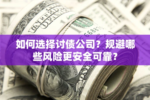 济南如何选择讨债公司？规避哪些风险更安全可靠？