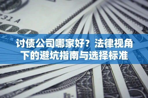 济南讨债公司哪家好？法律视角下的避坑指南与选择标准