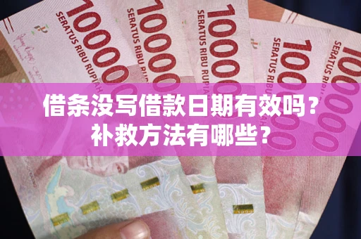 济南借条没写借款日期有效吗?补救方法有哪些? 济南借条没写借款日期有效吗?补救方法有哪些?