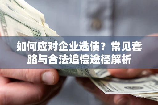 济南如何应对企业逃债？常见套路与合法追偿途径解析
