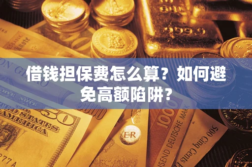 济南借钱担保费怎么算？如何避免高额陷阱？