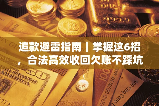 济南追款避雷指南｜掌握这6招，合法高效收回欠账不踩坑