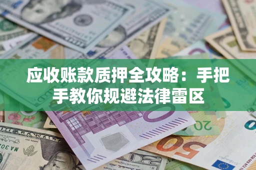济南应收账款质押全攻略：手把手教你规避法律雷区