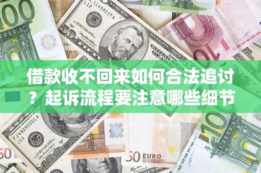 济南借款收不回来如何合法追讨？起诉流程要注意哪些细节？
