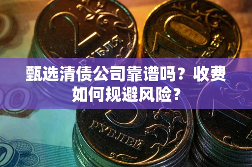 济南甄选清债公司靠谱吗？收费如何规避风险？
