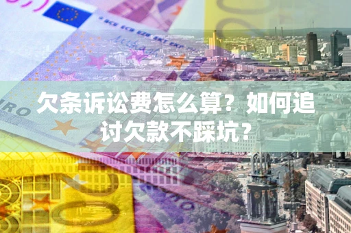 济南欠条诉讼费怎么算？如何追讨欠款不踩坑？