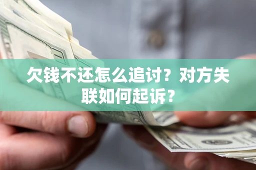 济南欠钱不还怎么追讨？对方失联如何起诉？