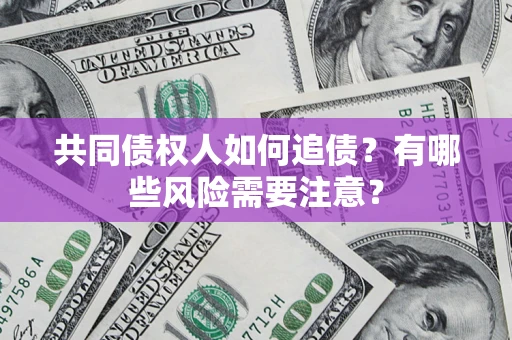 济南共同债权人如何追债？有哪些风险需要注意？