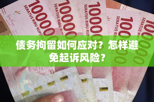 济南债务拘留如何应对？怎样避免起诉风险？