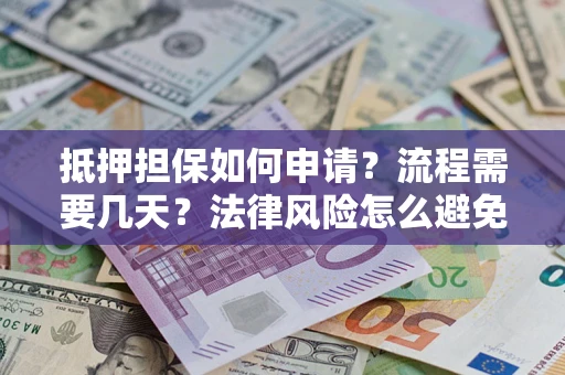 济南抵押担保如何申请？流程需要几天？法律风险怎么避免？避坑指南