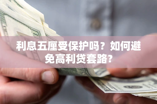 济南利息五厘受保护吗？如何避免高利贷套路？