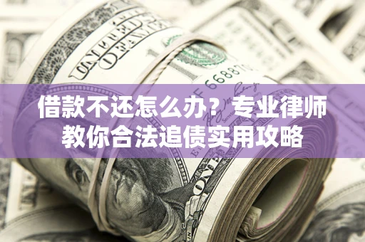 济南借款不还怎么办？专业律师教你合法追债实用攻略
