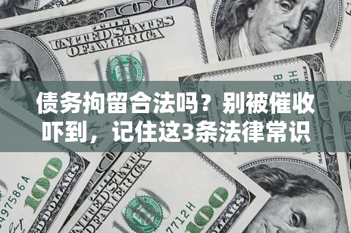 济南债务拘留合法吗?别被催收吓到,记住这3条法律常识 济南债务拘留合法吗?别被催收吓到,记住这3条法律常识